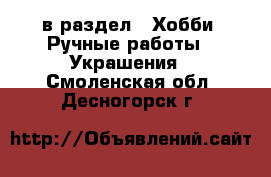  в раздел : Хобби. Ручные работы » Украшения . Смоленская обл.,Десногорск г.